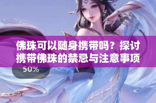佛珠可以隨身攜帶嗎？探討攜帶佛珠的禁忌與注意事項(xiàng)