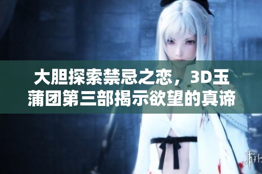 大膽探索禁忌之戀，3D玉蒲團(tuán)第三部揭示欲望的真諦