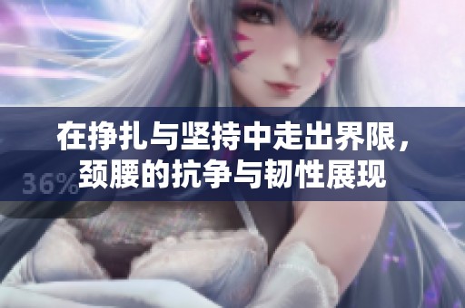 在掙扎與堅持中走出界限，頸腰的抗爭與韌性展現(xiàn)