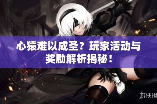心猿難以成圣？玩家活動(dòng)與獎(jiǎng)勵(lì)解析揭秘！