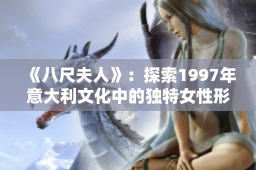 《八尺夫人》：探索1997年意大利文化中的獨(dú)特女性形象