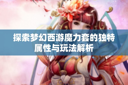 探索夢幻西游魔力套的獨特屬性與玩法解析