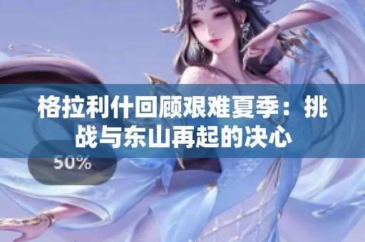 格拉利什回顧艱難夏季：挑戰(zhàn)與東山再起的決心
