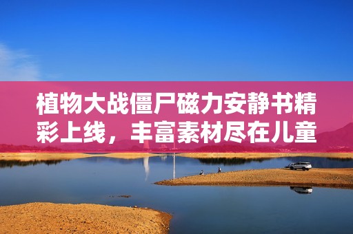 植物大戰(zhàn)僵尸磁力安靜書精彩上線，豐富素材盡在兒童動畫完結(jié)版中