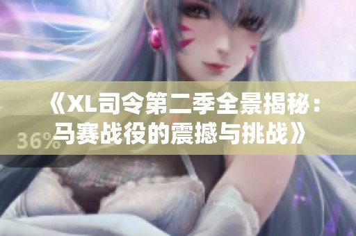《XL司令第二季全景揭秘：馬賽戰(zhàn)役的震撼與挑戰(zhàn)》
