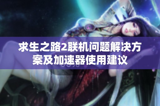 求生之路2聯(lián)機問題解決方案及加速器使用建議