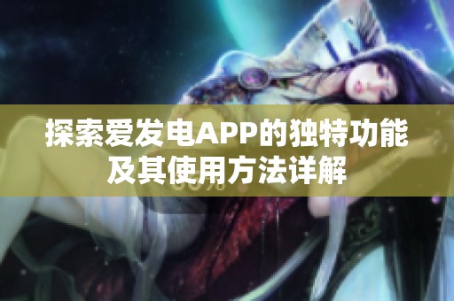 探索愛發(fā)電APP的獨特功能及其使用方法詳解