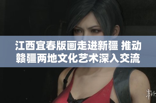 江西宜春版畫走進(jìn)新疆 推動贛疆兩地文化藝術(shù)深入交流