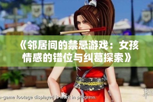 《鄰居間的禁忌游戲：女孩情感的錯位與糾葛探索》