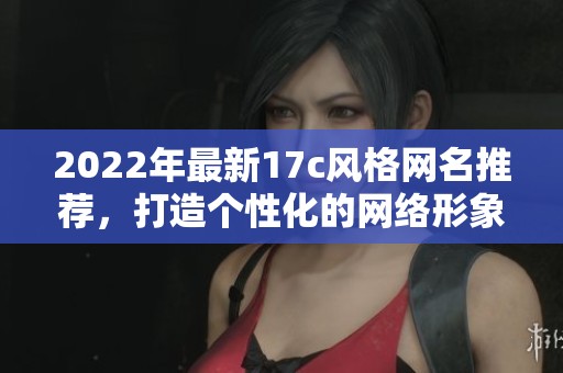 2022年最新17c風(fēng)格網(wǎng)名推薦，打造個性化的網(wǎng)絡(luò)形象