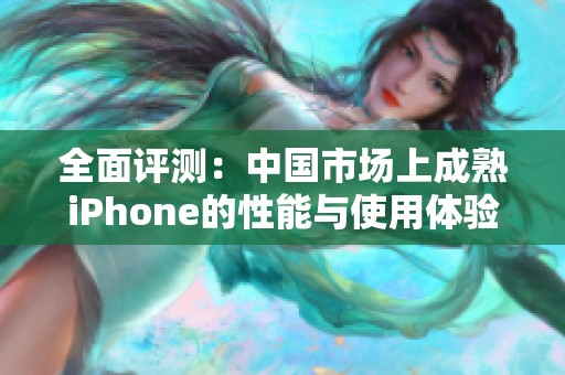 全面評測：中國市場上成熟iPhone的性能與使用體驗分析