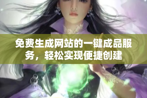 免費生成網(wǎng)站的一鍵成品服務(wù)，輕松實現(xiàn)便捷創(chuàng)建