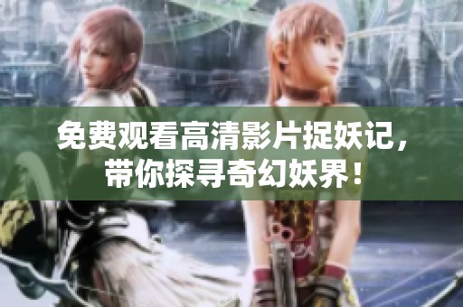 免費觀看高清影片捉妖記，帶你探尋奇幻妖界<div   id=