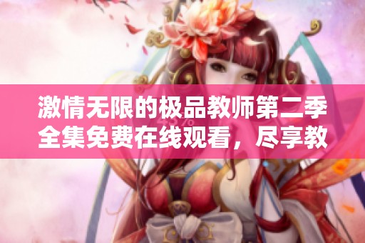 激情無限的極品教師第二季全集免費在線觀看，盡享教育之美