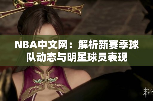 NBA中文網(wǎng):解析新賽季球隊(duì)動(dòng)態(tài)與明星球員表現(xiàn) NBA中文網(wǎng):解析新賽季球隊(duì)動(dòng)態(tài)與明星球員表現(xiàn)