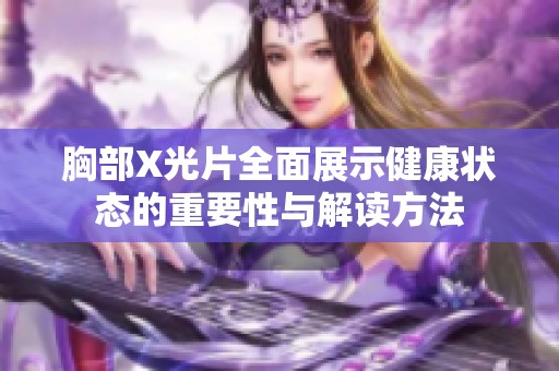 胸部X光片全面展示健康狀態(tài)的重要性與解讀方法