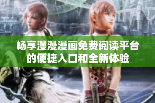 暢享漫漫漫畫免費閱讀平臺的便捷入口和全新體驗