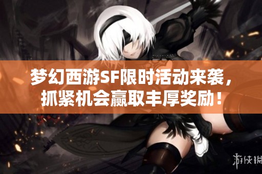夢幻西游SF限時活動來襲，抓緊機會贏取豐厚獎勵！