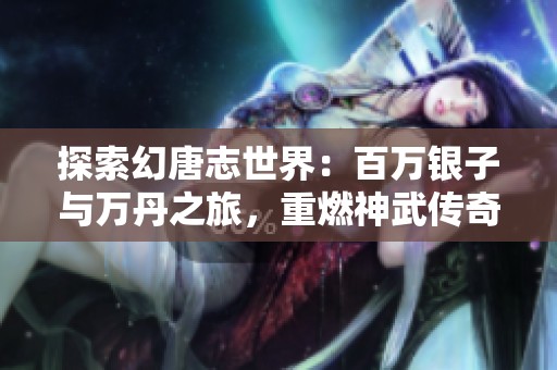探索幻唐志世界：百萬銀子與萬丹之旅，重燃神武傳奇！