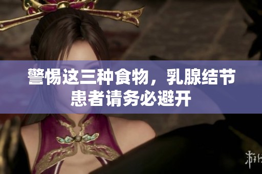 警惕這三種食物，乳腺結(jié)節(jié)患者請務(wù)必避開