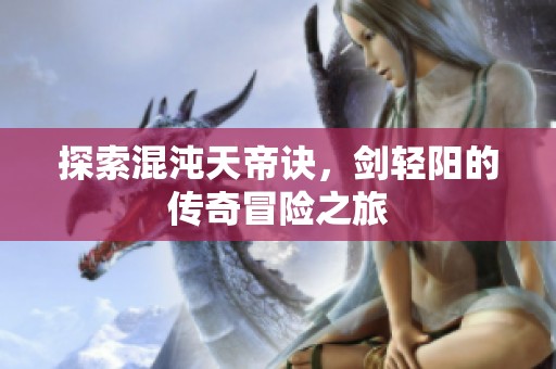 探索混沌天帝訣，劍輕陽的傳奇冒險之旅