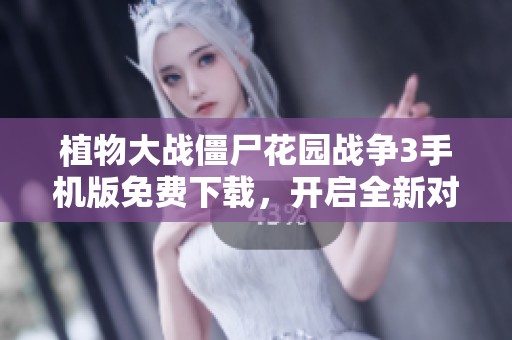 植物大戰(zhàn)僵尸花園戰(zhàn)爭(zhēng)3手機(jī)版免費(fèi)下載,開(kāi)啟全新對(duì)戰(zhàn)體驗(yàn)! 植物大戰(zhàn)僵尸花園戰(zhàn)爭(zhēng)3手機(jī)版免費(fèi)下載,開(kāi)啟全新對(duì)戰(zhàn)體驗(yàn)!