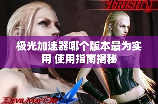 極光加速器哪個(gè)版本最為實(shí)用 使用指南揭秘
