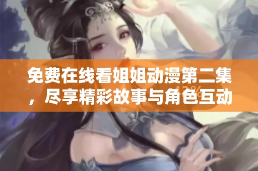 免費(fèi)在線看姐姐動(dòng)漫第二集，盡享精彩故事與角色互動(dòng)