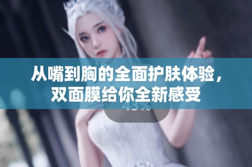 從嘴到胸的全面護(hù)膚體驗(yàn)，雙面膜給你全新感受