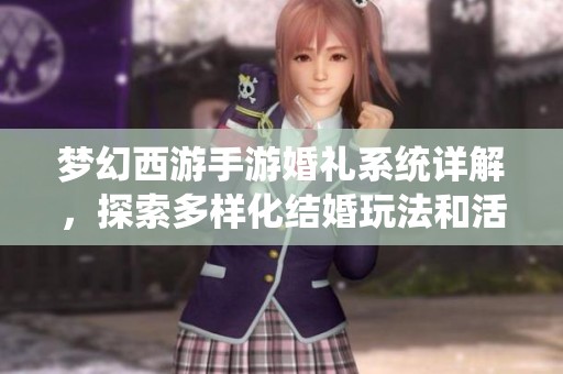 夢幻西游手游婚禮系統(tǒng)詳解，探索多樣化結(jié)婚玩法和活動