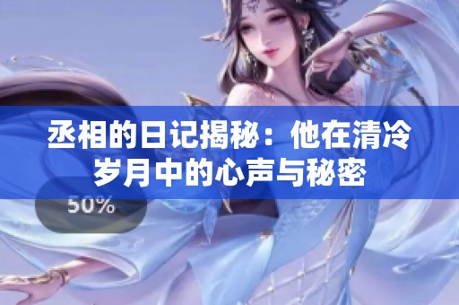 丞相的日記揭秘：他在清冷歲月中的心聲與秘密