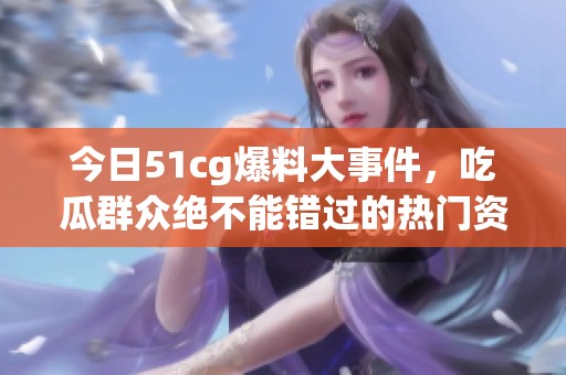 今日51cg爆料大事件<div   id=