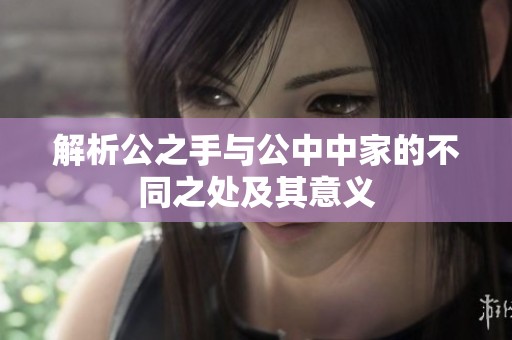 解析公之手與公中中家的不同之處及其意義
