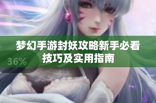 夢幻手游封妖攻略新手必看技巧及實用指南