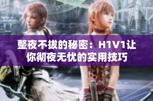 整夜不拔的秘密：H1V1讓你徹夜無憂的實用技巧