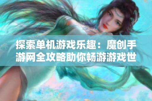 探索單機(jī)游戲樂趣：魔創(chuàng)手游網(wǎng)全攻略助你暢游游戲世界