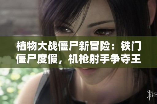 植物大戰(zhàn)僵尸新冒險(xiǎn)：鐵門僵尸度假，機(jī)槍射手爭(zhēng)奪王座