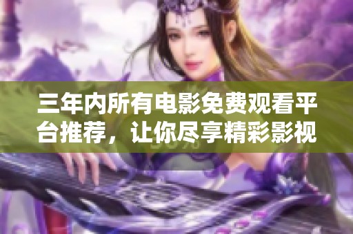 三年內(nèi)所有電影免費觀看平臺推薦<div   id=