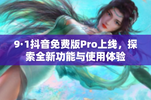 9·1抖音免費(fèi)版Pro上線，探索全新功能與使用體驗(yàn)