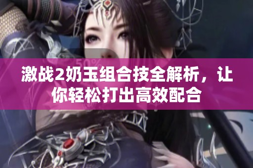 激戰(zhàn)2奶玉組合技全解析<div   id=