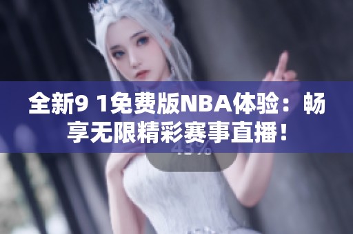 全新9 1免費(fèi)版NBA體驗(yàn)：暢享無(wú)限精彩賽事直播！