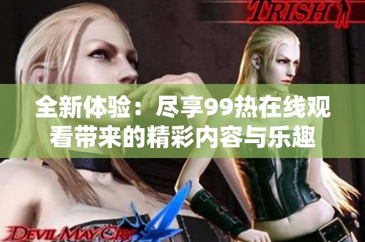 全新體驗(yàn)：盡享99熱在線觀看帶來(lái)的精彩內(nèi)容與樂(lè)趣