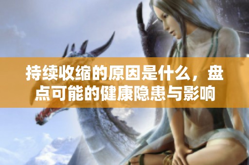 持續(xù)收縮的原因是什么，盤(pán)點(diǎn)可能的健康隱患與影響
