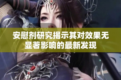 安慰劑研究揭示其對效果無顯著影響的最新發(fā)現(xiàn)