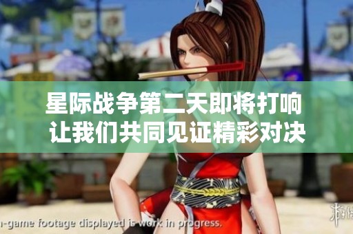 星際戰(zhàn)爭第二天即將打響 讓我們共同見證精彩對決