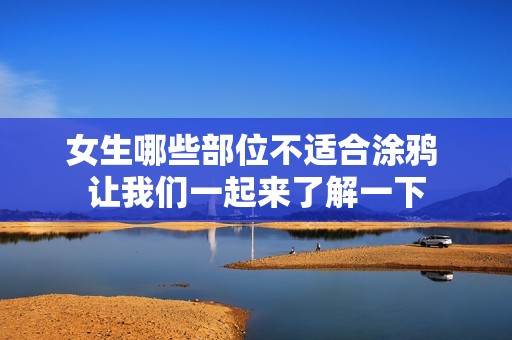 女生哪些部位不適合涂鴉 讓我們一起來(lái)了解一下