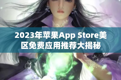 2023年蘋果App Store美區(qū)免費應(yīng)用推薦大揭秘