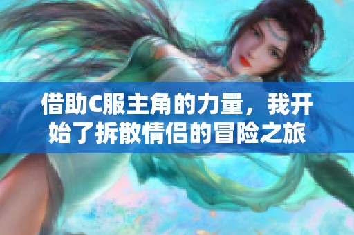 借助C服主角的力量，我開始了拆散情侶的冒險(xiǎn)之旅