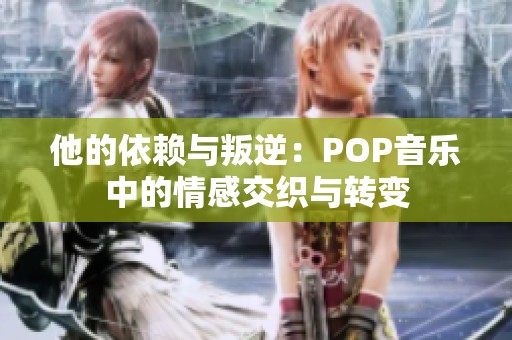 他的依賴與叛逆：POP音樂中的情感交織與轉(zhuǎn)變