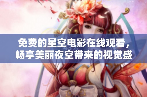 免費(fèi)的星空電影在線觀看，暢享美麗夜空帶來(lái)的視覺(jué)盛宴